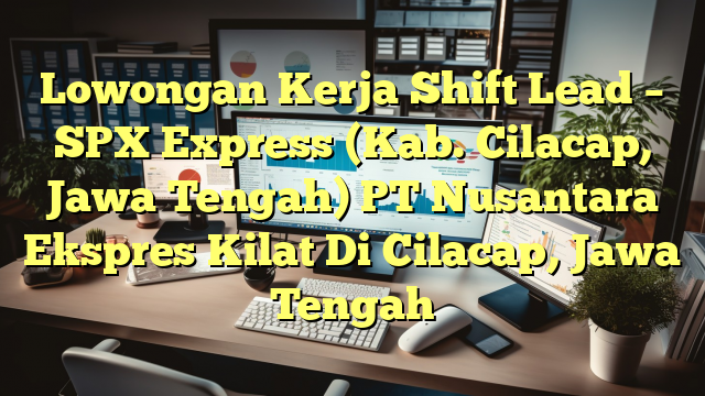 Lowongan Kerja Shift Lead – SPX Express (Kab. Cilacap, Jawa Tengah) PT Nusantara Ekspres Kilat Di Cilacap, Jawa Tengah